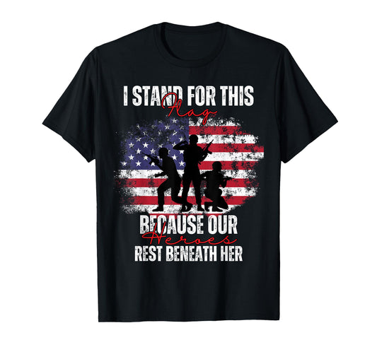 I Stand For This Flag Because Our Heroes Rest Beneath Her T-Shirt