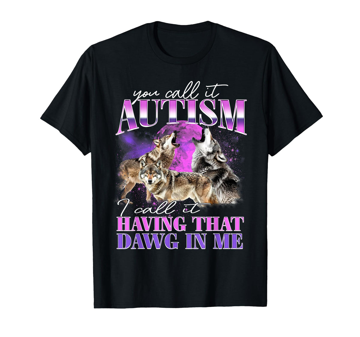 You Call It Autism I Call It Having That Dawg In Me T-Shirt