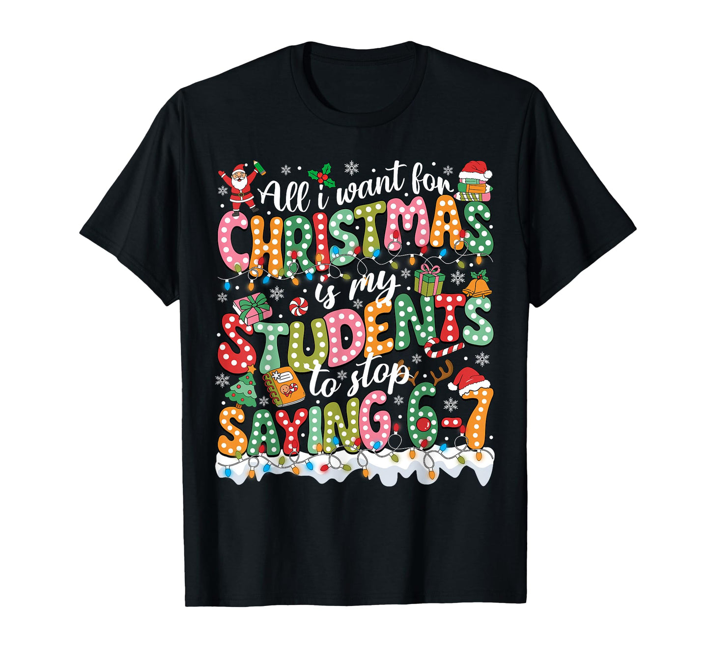 All I Want for Christmas is My Students to Stop Saying 67 T-Shirt