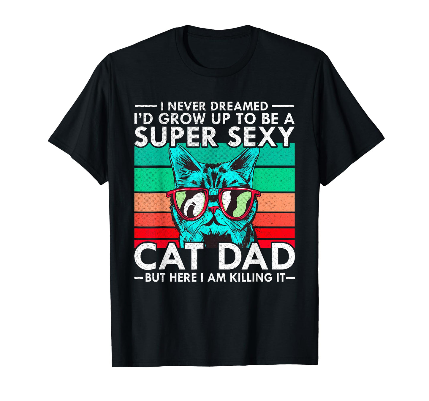 Cat Dad I Never Dreamed I'd Grow Up to be Super Sexy Cat Dad Men Women T-Shirt
