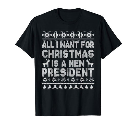 All I Want for Christmas is A New President Ugly T-Shirt